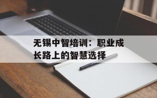 无锡中智培训：职业成长路上的智慧选择