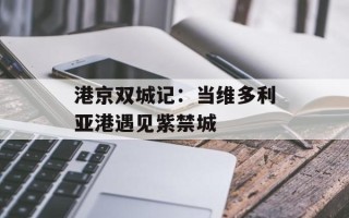 港京双城记：当维多利亚港遇见紫禁城