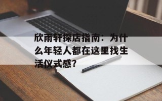 欣雨轩探店指南：为什么年轻人都在这里找生活仪式感？
