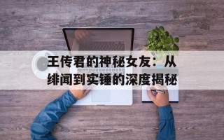 王传君的神秘女友：从绯闻到实锤的深度揭秘