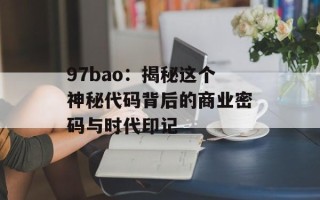 97bao：揭秘这个神秘代码背后的商业密码与时代印记
