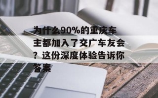 为什么90%的重庆车主都加入了交广车友会？这份深度体验告诉你答案