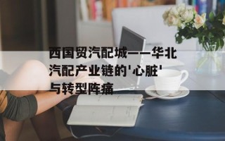 西国贸汽配城——华北汽配产业链的'心脏'与转型阵痛