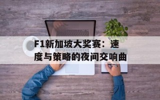 F1新加坡大奖赛：速度与策略的夜间交响曲