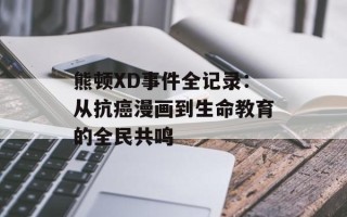 熊顿XD事件全记录：从抗癌漫画到生命教育的全民共鸣