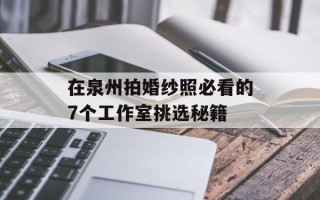 在泉州拍婚纱照必看的7个工作室挑选秘籍