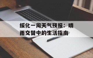 绥化一周天气预报：晴雨交替中的生活指南