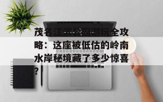 茂名江滨公园游玩全攻略：这座被低估的岭南水岸秘境藏了多少惊喜？