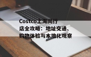 Costco上海闵行店全攻略：地址交通、购物体验与本地化观察