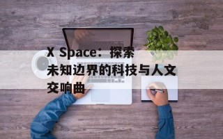 X Space：探索未知边界的科技与人文交响曲