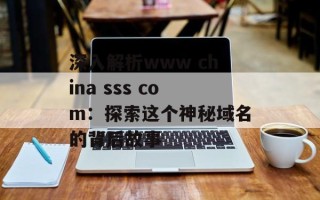 深入解析www china sss com：探索这个神秘域名的背后故事