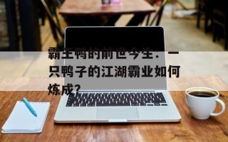霸王鸭的前世今生：一只鸭子的江湖霸业如何炼成？