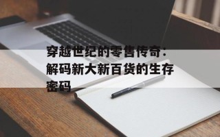 穿越世纪的零售传奇：解码新大新百货的生存密码