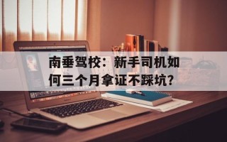 南垂驾校：新手司机如何三个月拿证不踩坑？