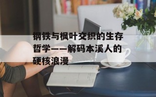 钢铁与枫叶交织的生存哲学——解码本溪人的硬核浪漫