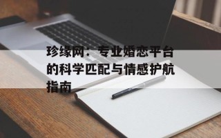 珍缘网：专业婚恋平台的科学匹配与情感护航指南