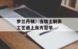 罗兰丹顿：当瑞士制表工艺遇上东方哲学