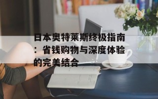 日本奥特莱斯终极指南：省钱购物与深度体验的完美结合