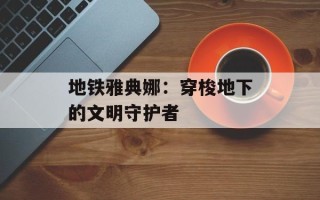 地铁雅典娜：穿梭地下的文明守护者