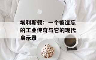 埃利斯顿：一个被遗忘的工业传奇与它的现代启示录