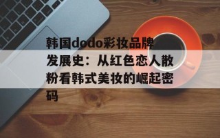 韩国dodo彩妆品牌发展史：从红色恋人散粉看韩式美妆的崛起密码