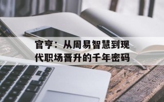官亨：从周易智慧到现代职场晋升的千年密码