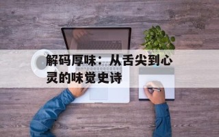 解码厚味：从舌尖到心灵的味觉史诗