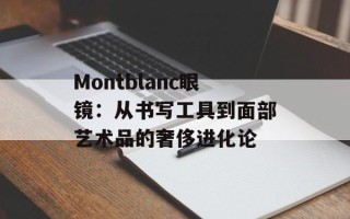 Montblanc眼镜：从书写工具到面部艺术品的奢侈进化论