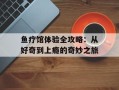 鱼疗馆体验全攻略：从好奇到上瘾的奇妙之旅