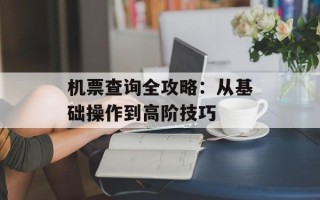 机票查询全攻略：从基础操作到高阶技巧