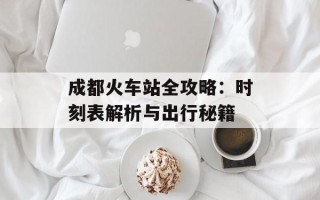 成都火车站全攻略：时刻表解析与出行秘籍
