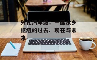 兴化汽车站：一座水乡枢纽的过去、现在与未来