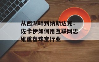 从西湖畔到纳斯达克：佐卡伊如何用互联网思维重塑珠宝行业