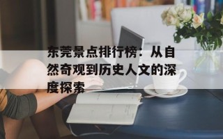 东莞景点排行榜：从自然奇观到历史人文的深度探索