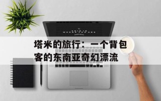 塔米的旅行：一个背包客的东南亚奇幻漂流