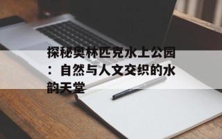 探秘奥林匹克水上公园：自然与人文交织的水韵天堂