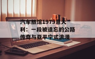 汽车旅馆1979意大利：一段被遗忘的公路传奇与亚平宁式浪漫