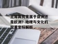 土耳其究竟属于亚洲还是欧洲？地理与文化的双重坐标解析
