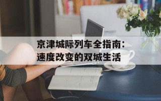 京津城际列车全指南：速度改变的双城生活