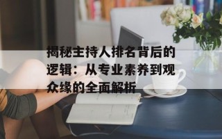 揭秘主持人排名背后的逻辑：从专业素养到观众缘的全面解析