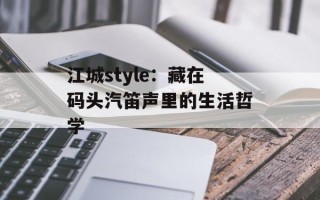 江城style：藏在码头汽笛声里的生活哲学