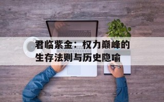 君临紫金：权力巅峰的生存法则与历史隐喻