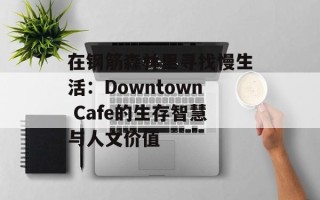 在钢筋森林里寻找慢生活：Downtown Cafe的生存智慧与人文价值