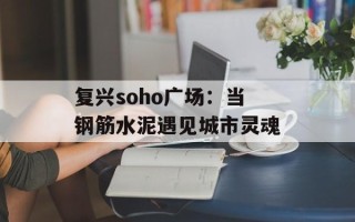 复兴soho广场：当钢筋水泥遇见城市灵魂