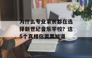 为什么专业家长都在选择新世纪音乐学校？这5个真相你需要知道