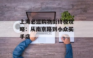 上海必逛购物街终极攻略：从南京路到小众买手店