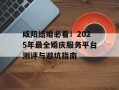 咸阳结婚必看！2025年最全婚庆服务平台测评与避坑指南