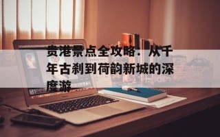 贵港景点全攻略：从千年古刹到荷韵新城的深度游
