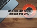 飞扬影城超值团购攻略：这样买票立省50%！