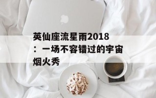 英仙座流星雨2018：一场不容错过的宇宙烟火秀